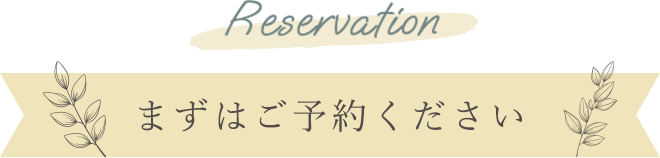 Reservation まずはご予約ください